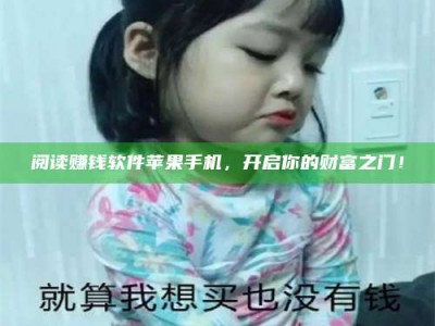 大庆阅读赚钱软件苹果手机，开启你的财富之门！