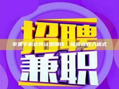 大庆苹果手机软件试用赚钱：探索新收入模式