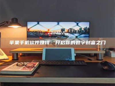 大庆苹果手机软件赚钱：开启你的数字财富之门