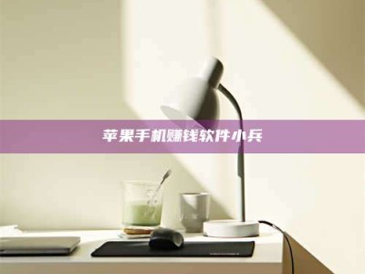 大庆苹果手机赚钱软件小兵