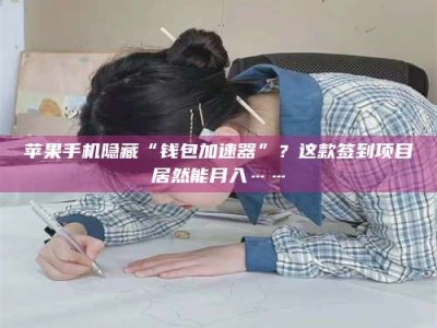 大庆苹果手机隐藏“钱包加速器”？这款签到项目居然能月入……