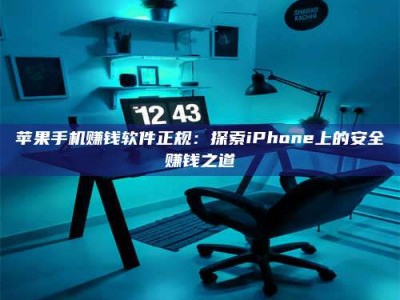 大庆苹果手机赚钱软件正规：探索iPhone上的安全赚钱之道