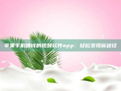 大庆苹果手机赚钱的视频软件app：轻松变现新途径