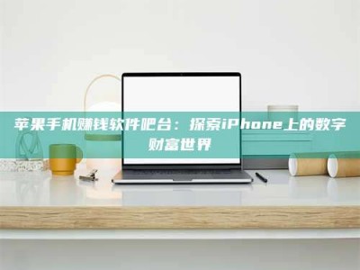 大庆苹果手机赚钱软件吧台：探索iPhone上的数字财富世界