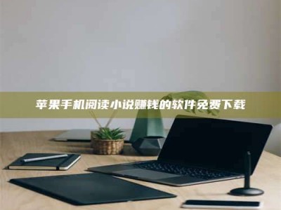 大庆苹果手机阅读小说赚钱的软件免费下载