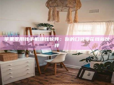 大庆苹果零用钱手机赚钱软件：你的口袋零花钱新伙伴