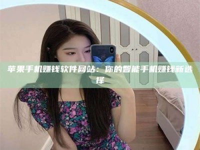 大庆苹果手机赚钱软件网站：你的智能手机赚钱新选择