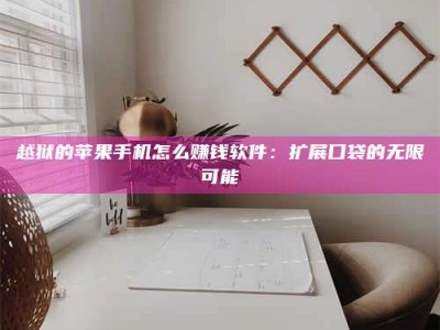 大庆越狱的苹果手机怎么赚钱软件：扩展口袋的无限可能