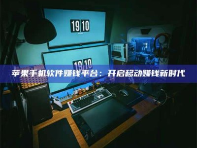 大庆苹果手机软件赚钱平台：开启移动赚钱新时代