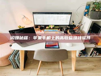 大庆闪赚秘籍：苹果手机上的高收益赚钱软件