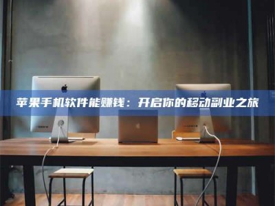 大庆苹果手机软件能赚钱：开启你的移动副业之旅