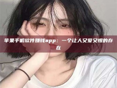 大庆苹果手机软件赚钱app：一个让人又爱又恨的存在