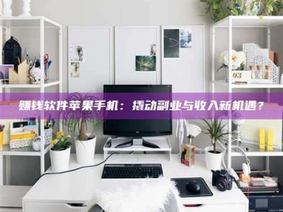 大庆赚钱软件苹果手机：撬动副业与收入新机遇？