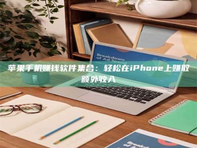 大庆苹果手机赚钱软件集合：轻松在iPhone上赚取额外收入