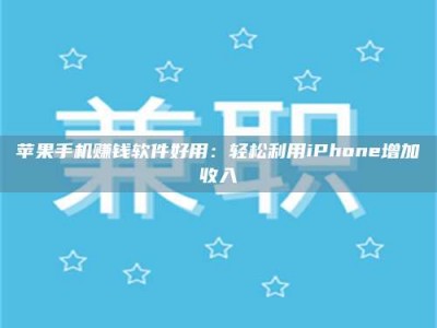 大庆苹果手机赚钱软件好用：轻松利用iPhone增加收入