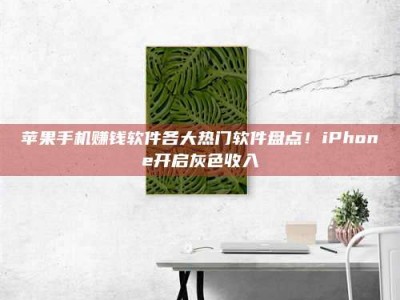 大庆苹果手机赚钱软件各大热门软件盘点！iPhone开启灰色收入