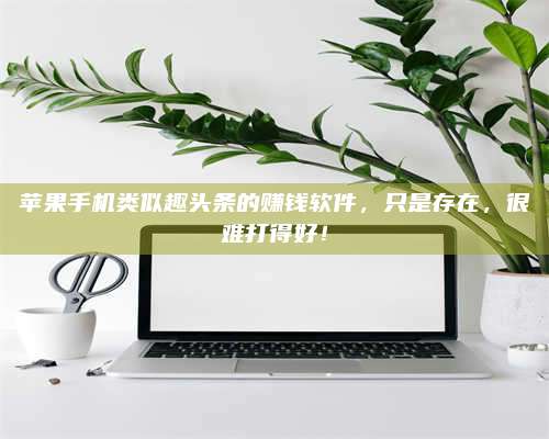 大庆苹果手机类似趣头条的赚钱软件,只是存在,很难打得好! 第1张 大庆苹果手机类似趣头条的赚钱软件,只是存在,很难打得好! 第1张