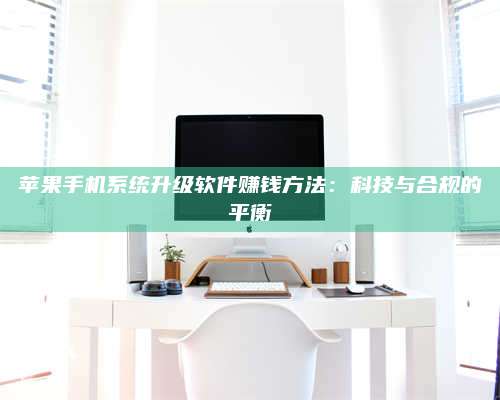 大庆苹果手机系统升级软件赚钱方法:科技与合规的平衡 第1张 大庆苹果手机系统升级软件赚钱方法:科技与合规的平衡 第1张