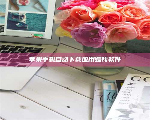 大庆苹果手机自动下载应用赚钱软件 第1张 大庆苹果手机自动下载应用赚钱软件 第1张