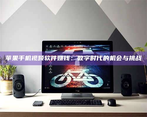 大庆苹果手机视频软件赚钱:数字时代的机会与挑战 第1张 大庆苹果手机视频软件赚钱:数字时代的机会与挑战 第1张