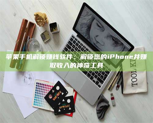 大庆苹果手机解锁赚钱软件：解锁您的iPhone并赚取收入的神奇工具 第1张