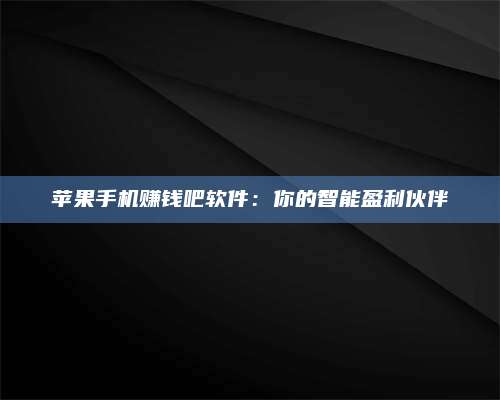 大庆苹果手机赚钱吧软件:你的智能盈利伙伴 第1张 大庆苹果手机赚钱吧软件:你的智能盈利伙伴 第1张