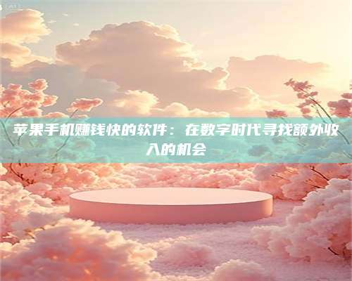 大庆苹果手机赚钱快的软件:在数字时代寻找额外收入的机会 第1张 大庆苹果手机赚钱快的软件:在数字时代寻找额外收入的机会 第1张