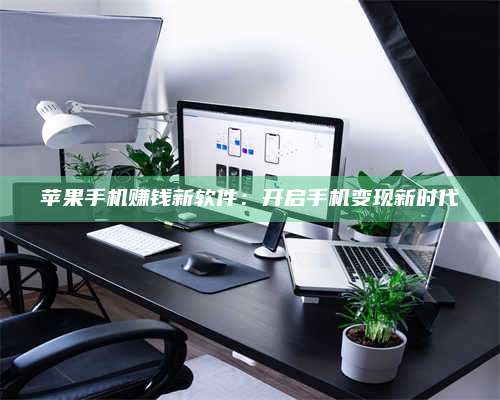 大庆苹果手机赚钱新软件:开启手机变现新时代 第1张 大庆苹果手机赚钱新软件:开启手机变现新时代 第1张