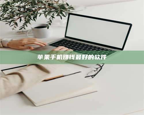 大庆苹果手机赚钱最好的软件 第1张 大庆苹果手机赚钱最好的软件 第1张