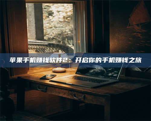 大庆苹果手机赚钱软件2:开启你的手机赚钱之旅 第1张 大庆苹果手机赚钱软件2:开启你的手机赚钱之旅 第1张