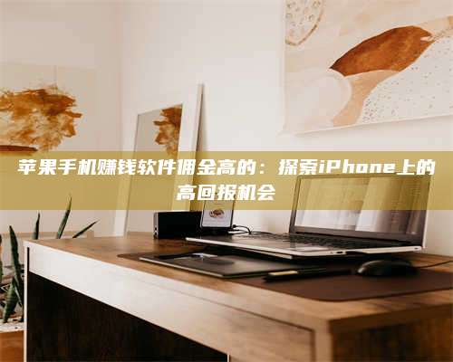 大庆苹果手机赚钱软件佣金高的:探索iPhone上的高回报机会 第1张 大庆苹果手机赚钱软件佣金高的:探索iPhone上的高回报机会 第1张