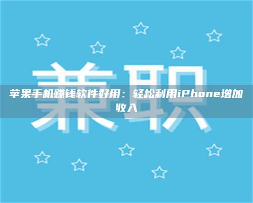 大庆苹果手机赚钱软件好用:轻松利用iPhone增加收入 第1张 大庆苹果手机赚钱软件好用:轻松利用iPhone增加收入 第1张