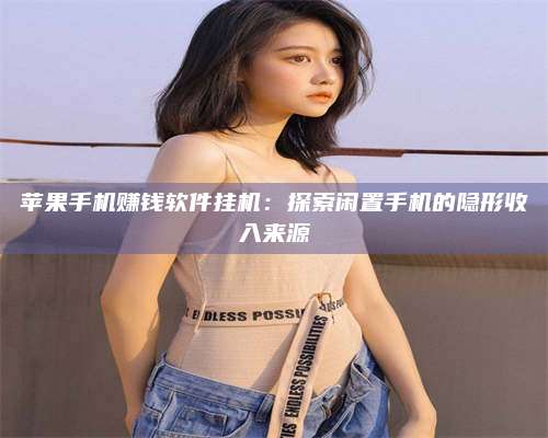 大庆苹果手机赚钱软件挂机:探索闲置手机的隐形收入来源 第1张 大庆苹果手机赚钱软件挂机:探索闲置手机的隐形收入来源 第1张