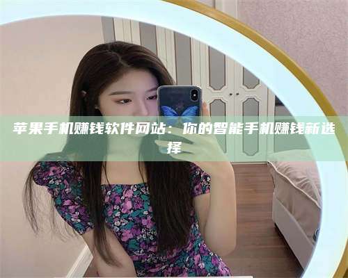 大庆苹果手机赚钱软件网站:你的智能手机赚钱新选择 第1张 大庆苹果手机赚钱软件网站:你的智能手机赚钱新选择 第1张