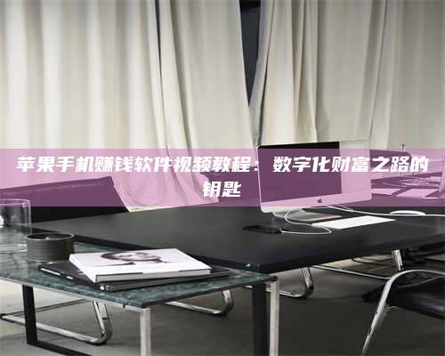 大庆苹果手机赚钱软件视频教程:数字化财富之路的钥匙 第1张 大庆苹果手机赚钱软件视频教程:数字化财富之路的钥匙 第1张