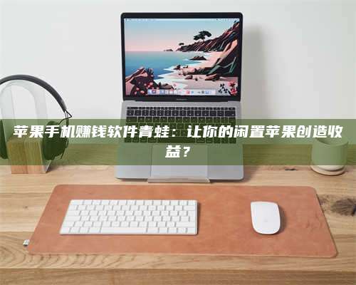 大庆苹果手机赚钱软件青蛙:让你的闲置苹果创造收益? 第1张 大庆苹果手机赚钱软件青蛙:让你的闲置苹果创造收益? 第1张