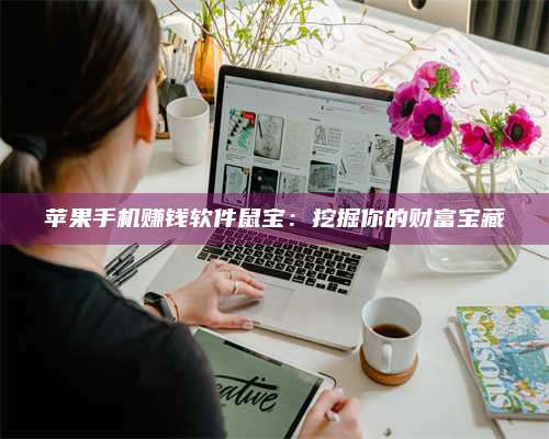 大庆苹果手机赚钱软件鼠宝:挖掘你的财富宝藏 第1张 大庆苹果手机赚钱软件鼠宝:挖掘你的财富宝藏 第1张