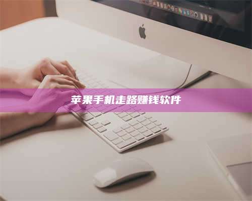 大庆苹果手机走路赚钱软件 第1张 大庆苹果手机走路赚钱软件 第1张