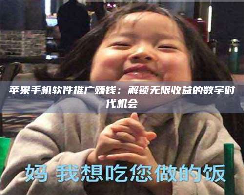 大庆苹果手机软件推广赚钱:解锁无限收益的数字时代机会 第1张 大庆苹果手机软件推广赚钱:解锁无限收益的数字时代机会 第1张