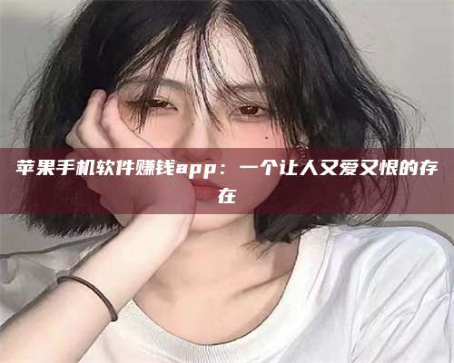 大庆苹果手机软件赚钱app:一个让人又爱又恨的存在 第1张 大庆苹果手机软件赚钱app:一个让人又爱又恨的存在 第1张