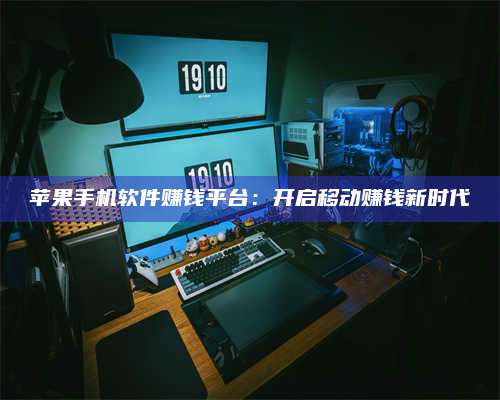 大庆苹果手机软件赚钱平台:开启移动赚钱新时代 第1张 大庆苹果手机软件赚钱平台:开启移动赚钱新时代 第1张