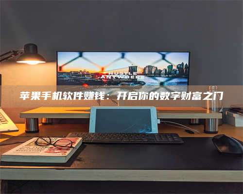 大庆苹果手机软件赚钱:开启你的数字财富之门 第1张 大庆苹果手机软件赚钱:开启你的数字财富之门 第1张