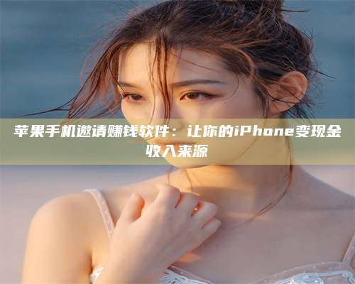 大庆苹果手机邀请赚钱软件:让你的iPhone变现金收入来源 第1张 大庆苹果手机邀请赚钱软件:让你的iPhone变现金收入来源 第1张