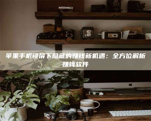 大庆苹果手机锁屏下隐藏的赚钱新机遇:全方位解析赚钱软件 第1张 大庆苹果手机锁屏下隐藏的赚钱新机遇:全方位解析赚钱软件 第1张