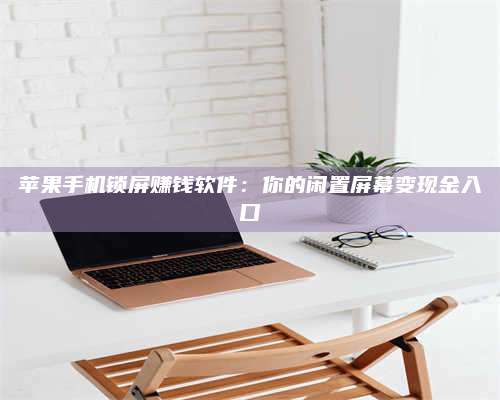 大庆苹果手机锁屏赚钱软件:你的闲置屏幕变现金入口 第1张 大庆苹果手机锁屏赚钱软件:你的闲置屏幕变现金入口 第1张