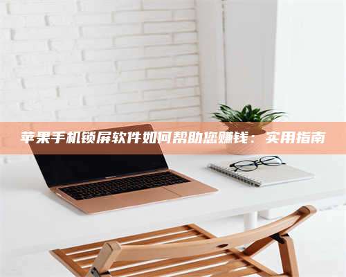 大庆苹果手机锁屏软件如何帮助您赚钱:实用指南 第1张 大庆苹果手机锁屏软件如何帮助您赚钱:实用指南 第1张