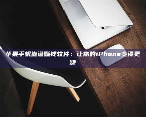 大庆苹果手机靠谱赚钱软件:让你的iPhone变得更赚 第1张 大庆苹果手机靠谱赚钱软件:让你的iPhone变得更赚 第1张