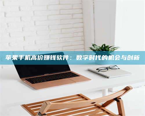 大庆苹果手机高价赚钱软件:数字时代的机会与创新 第1张 大庆苹果手机高价赚钱软件:数字时代的机会与创新 第1张