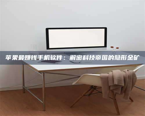 大庆苹果最赚钱手机软件:解密科技帝国的隐形金矿 第1张 大庆苹果最赚钱手机软件:解密科技帝国的隐形金矿 第1张