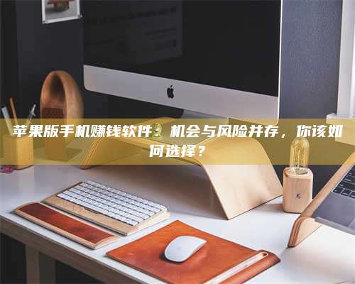 大庆苹果版手机赚钱软件:机会与风险并存,你该如何选择? 第1张 大庆苹果版手机赚钱软件:机会与风险并存,你该如何选择? 第1张